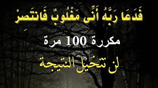 فَدَعَا رَبَّهُ أَنِّي مَغْلُوبٌ فَانتَصِرْ * مكررة 100 لن تتخيل النتيجة