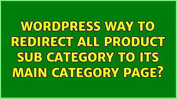 Wordpress: Way to redirect all Product Sub Category to its Main category Page?