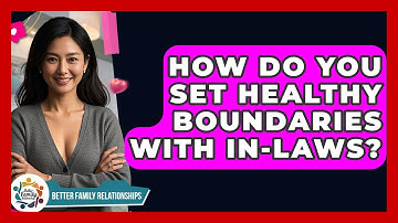 How Do You Set Healthy Boundaries With In-laws? - Better Family Relationships