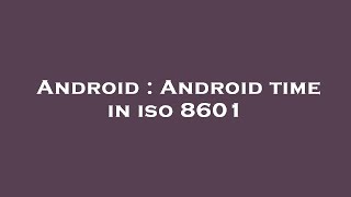 Details Android : Android time in iso 8601 Update