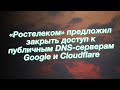 «Ростелеком» предложил закрыть доступ к публичным DNS-серверам Google и Cloudflare