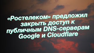 «Ростелеком» предложил закрыть доступ к публичным DNS-серверам Google и Cloudflare