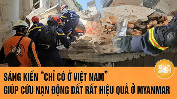 Sáng kiến “chỉ có ở Việt Nam” giúp cứu nạn động đất rất hiệu quả ở Myanmar