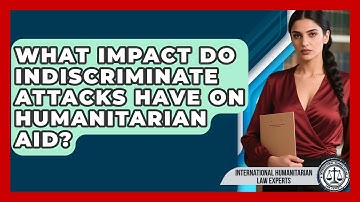 What Impact Do Indiscriminate Attacks Have On Humanitarian Aid?