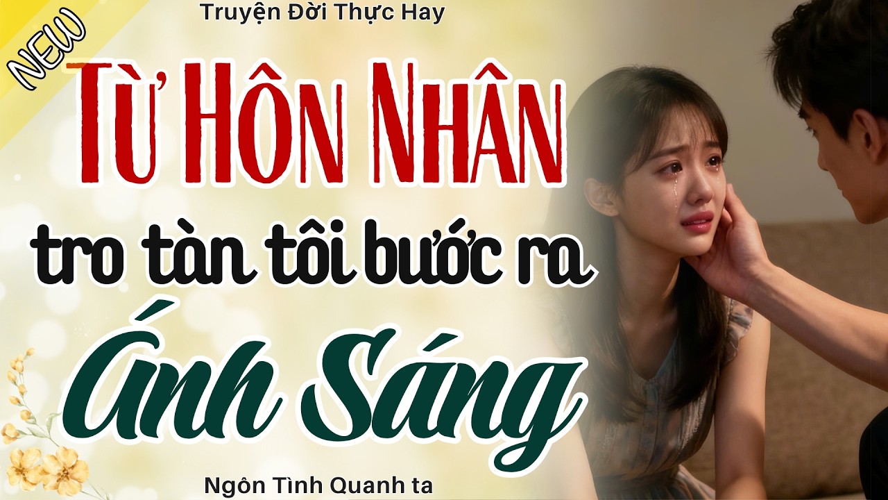 Càng Nghe Càng Hấp Dẫn - TỪ HÔN NHÂN TRO TÀN TÔI BƯỚC RA ÁNH SÁNG - Truyện Ngôn Tình Hay Nhất 2026