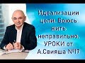 Идеализации цели. Боюсь жить неправильно. УРОКИ от А.Свияша №17