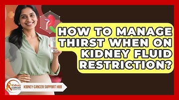 How To Manage Thirst When On Kidney Fluid Restriction? - Kidney Cancer Support Hub