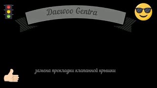 Daewoo Gentra замена прокладки крышки клапанов