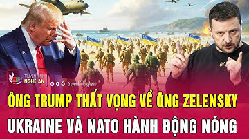 Toàn cảnh quốc tế: Ông Trump thất vọng về ông Zelensky, Ukraine và NATO hành động nóng