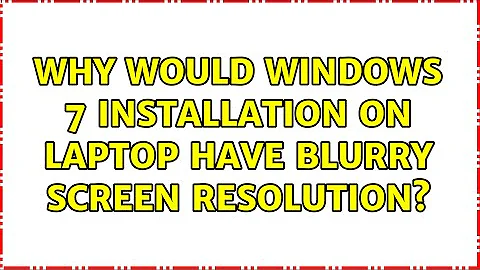 Why would Windows 7 installation on Laptop have blurry screen resolution? (5 Solutions!!)