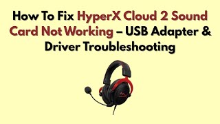 How To Fix HyperX Cloud 2 Sound Card Not Working – USB Adapter & Driver Troubleshooting