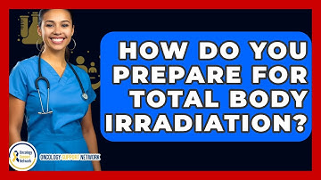 How Do You Prepare For Total Body Irradiation? - Oncology Support Network