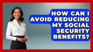 How Can I Avoid Reducing My Social Security Benefits? - Get Retirement Help