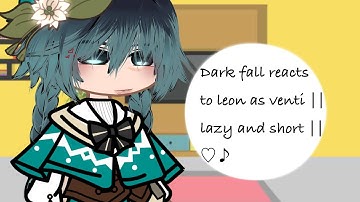 Dark fall reacts to leon as venti || lazy and short || ♡♪