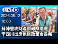 🔴【LIVE直播】蘇陣營攻財產申報喊退選　李四川出席軌道政策會最新｜2026.08.12
