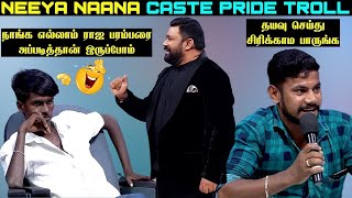 NEEYA NAANA CAST VS NO CASTE TROLL | நாங்க எல்லாம் ராஜ பரம்பரை அப்படித்தான்  இருப்போம் | CAST PRIDE