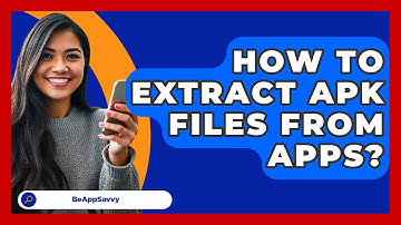 How To Extract APK Files From Apps? - Be App Savvy