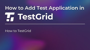 How to Add Test Applications to TestGrid | Test Application using TestGrid | Automation Testing