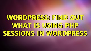 Wordpress: Find out what is using PHP sessions in WordPress