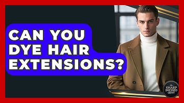 Can You Dye Hair Extensions? - The Sharp Dressed Gent
