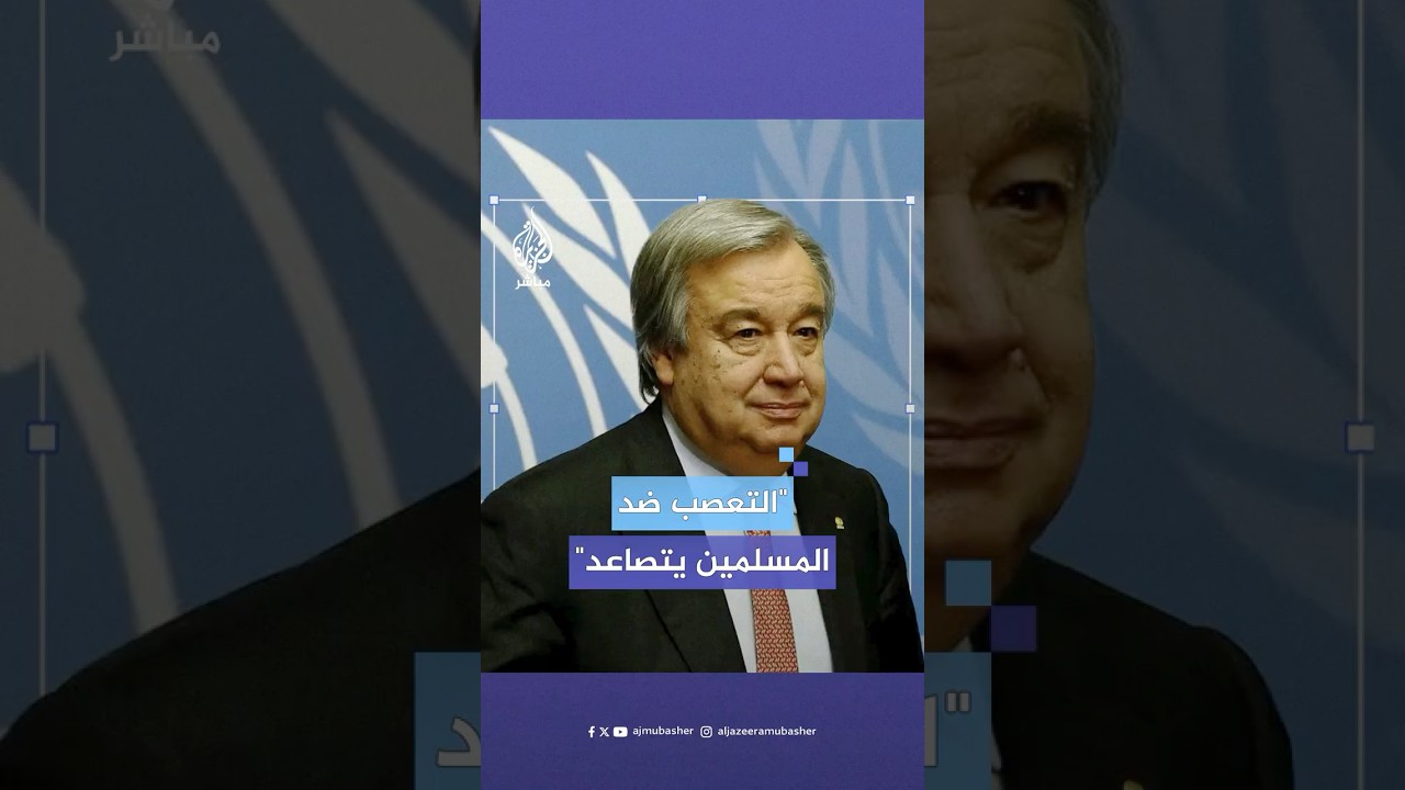 الأمين العام للأمم المتحدة: نشهد تصاعدا مقلقا في التعصب ضد المسلمين
