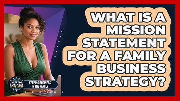 What Is A Mission Statement For A Family Business Strategy? - Keeping Business In The Family