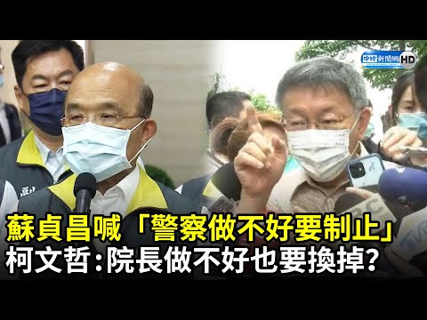 蘇貞昌喊「警察做不好要制止」 柯文哲嗆：院長做不好也要換掉？