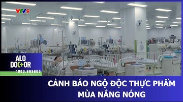 CẢNH BÁO NGỘ ĐỘC THỰC PHẨM MÙA NẮNG NÓNG
