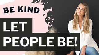 Be Kind &amp; Let People Be Who They Are