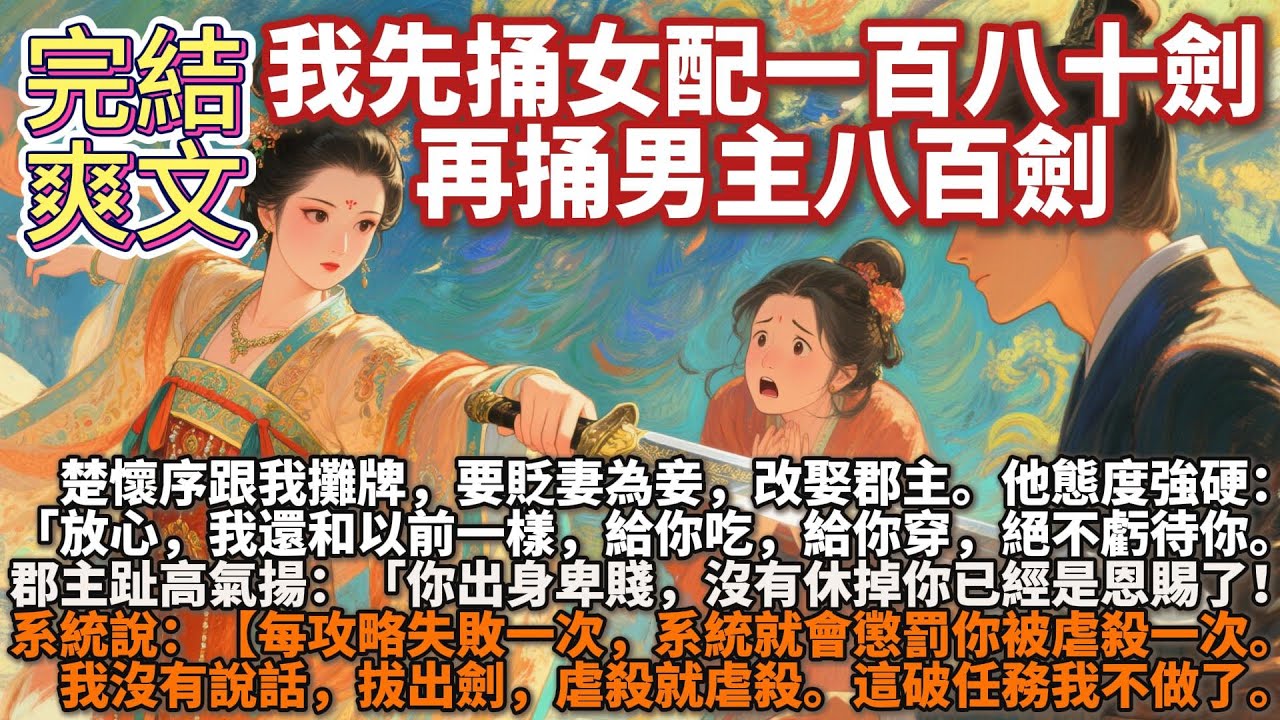 完結爽文：我先捅女配一百八十劍，再捅男主八百劍。楚懷序跟我攤牌，要貶妻為妾，改娶郡主。他態度強硬：放心，我還和以前一樣，給你吃，給你穿，絕不虧待你。郡主：你出身卑賤，沒有休掉你，就已經是對你的恩賜了！