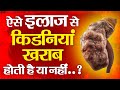 ऐसे इलाज से किडनियां खराब होगी | This type of treatment will damage your kidneys