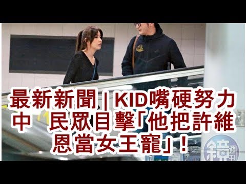 最新新聞 | KID嘴硬努力中　民眾目擊「他把許維恩當女王寵」！