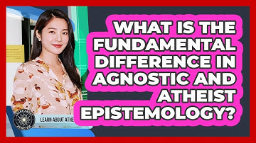 What Is The Fundamental Difference In Agnostic And Atheist Epistemology?