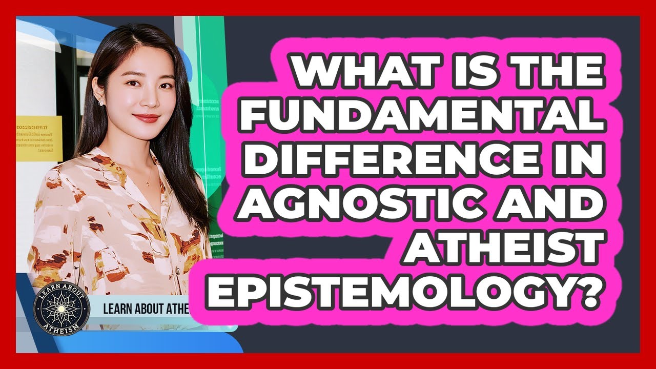 What Is The Fundamental Difference In Agnostic And Atheist Epistemology?