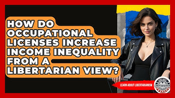 How Do Occupational Licenses Increase Income Inequality From A Libertarian View?