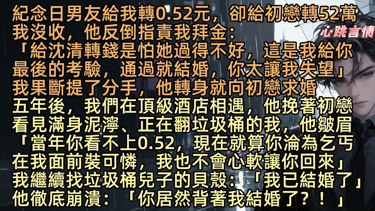 【紀念日男友給我轉賬0.52，我結婚帶娃後他悔瘋了】紀念日顧誠給我轉0.52元，卻給初戀轉52萬，我沒收，他反指我拜金：「給沈清轉錢是怕她過得不好，這是我給你的考驗，通過就結婚，林曼曼，你太讓我失望」