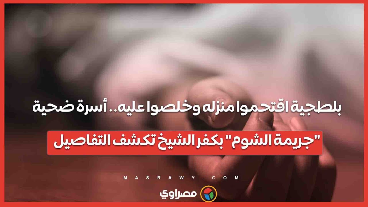 8 بلطجية اقتحموا منزله وخلصوا عليه.. أسرة ضحية 