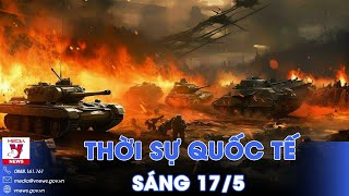 Thời sự Quốc tế sáng 17\/5. Nga tấn công dữ dội vào Kharkov; Xe tăng Israel nã pháo nhầm đồng đội