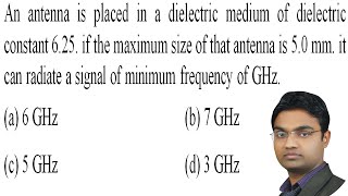 An antenna is placed in a dielectric medium of dielectric constant 6.25. if the maximum size of