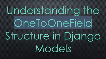Understanding the OneToOneField Structure in Django Models
