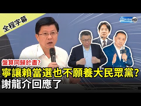 【全程字幕】盤算同歸於盡？寧讓賴清德當選也不願養大民眾黨？ 謝龍介回應了 @ChinaTimes