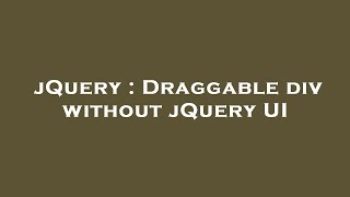 jQuery : Draggable div without jQuery UI
