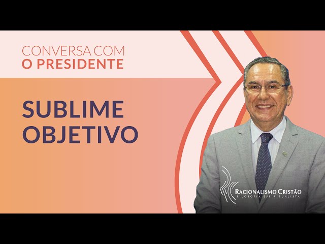 Sublime objetivo - Conversa com o Presidente