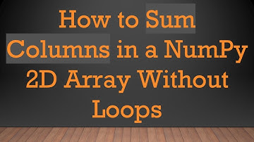 How to Sum Columns in a NumPy 2D Array Without Loops