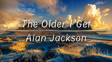 The Older I Get | Alan Jackson (Lyrics)