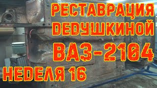 Реставрация Дедушкиной Ваз-2104 - Неделя 16