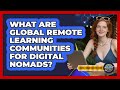 What Are Global Remote Learning Communities For Digital Nomads? - Digital Nomad Success Guide