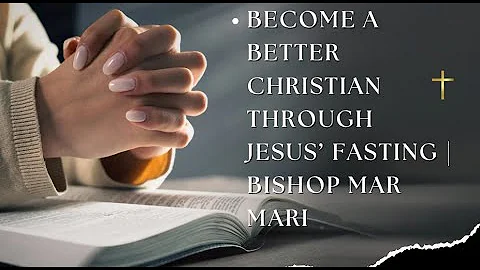 Become a Better Christian Through Jesus’ Fasting | Bishop Mar Mari