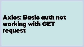 Axios: Basic auth not working with GET request  (3 answers)