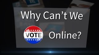 Why Can't We Vote Online?